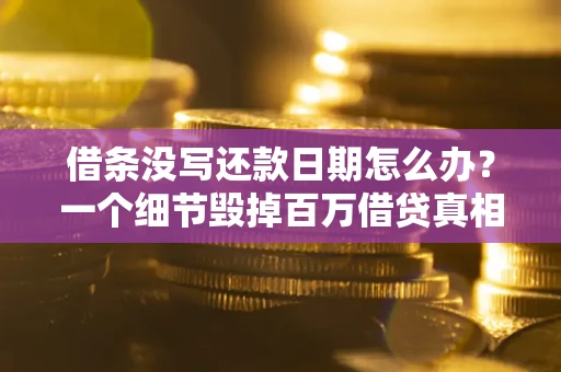 济南借条没写还款日期怎么办？一个细节毁掉百万借贷真相