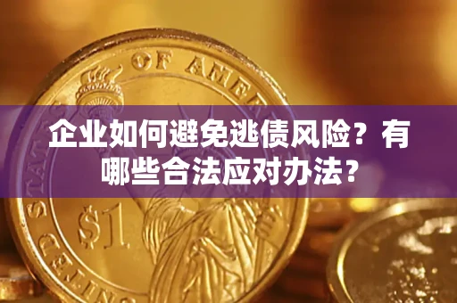 济南企业如何避免逃债风险？有哪些合法应对办法？