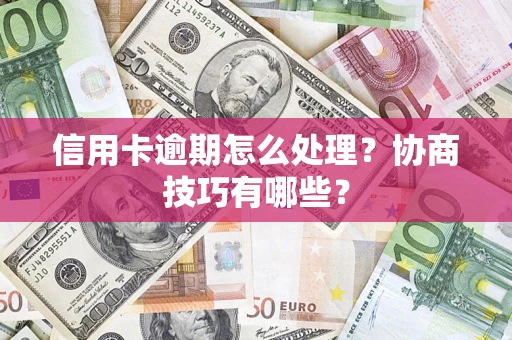 济南信用卡逾期怎么处理？协商技巧有哪些？