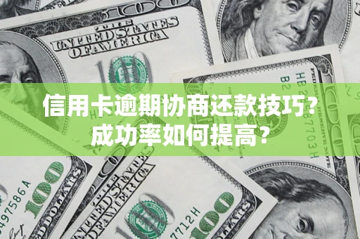 济南信用卡逾期协商还款技巧？成功率如何提高？