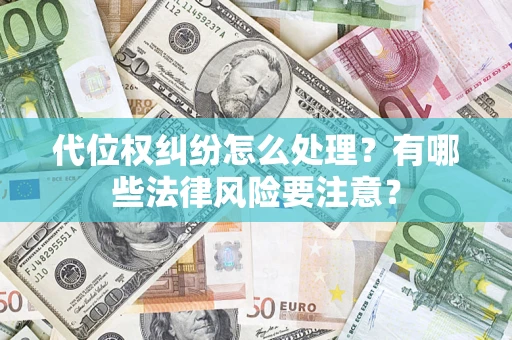 济南代位权纠纷怎么处理?有哪些法律风险要注意? 济南代位权纠纷怎么处理?有哪些法律风险要注意?
