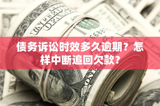 济南债务诉讼时效多久逾期？怎样中断追回欠款？