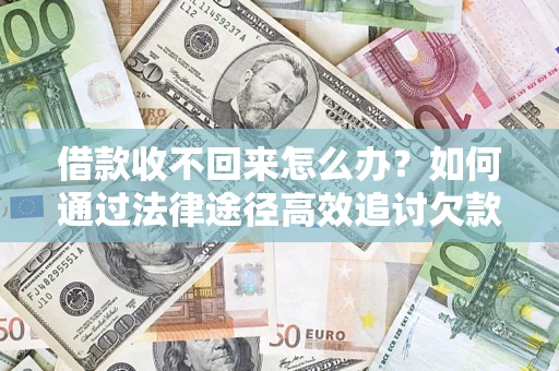 济南借款收不回来怎么办?如何通过法律途径高效追讨欠款? 济南借款收不回来怎么办?如何通过法律途径高效追讨欠款?