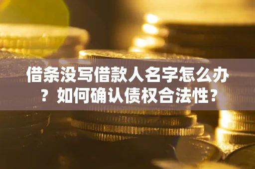 济南借条没写借款人名字怎么办？如何确认债权合法性？