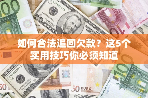 济南如何合法追回欠款？这5个实用技巧你必须知道
