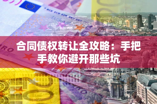 济南合同债权转让全攻略：手把手教你避开那些坑