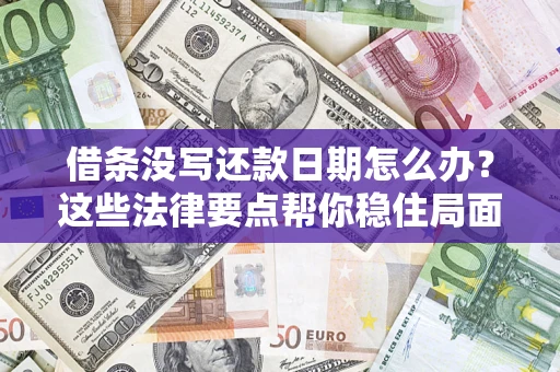 济南借条没写还款日期怎么办？这些法律要点帮你稳住局面