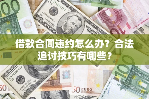济南借款合同违约怎么办？合法追讨技巧有哪些？