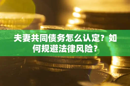 济南夫妻共同债务怎么认定？如何规避法律风险？