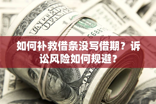 济南如何补救借条没写借期？诉讼风险如何规避？