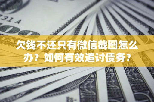 济南欠钱不还只有微信截图怎么办？如何有效追讨债务？