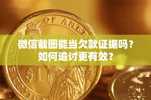 济南微信截图能当欠款证据吗？如何追讨更有效？
