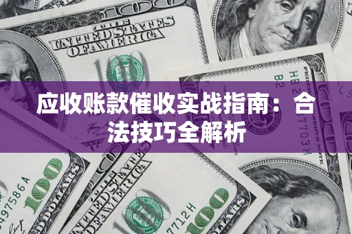 济南应收账款催收实战指南：合法技巧全解析