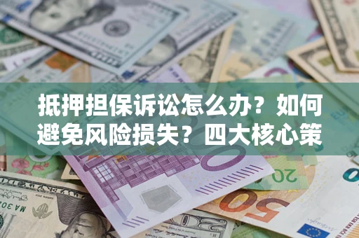 济南抵押担保诉讼怎么办？如何避免风险损失？四大核心策略全解读