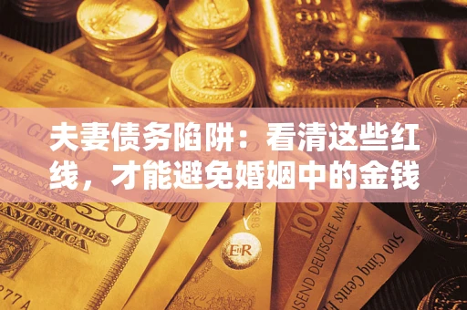 济南夫妻债务陷阱：看清这些红线，才能避免婚姻中的金钱危机