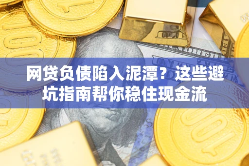 济南网贷负债陷入泥潭？这些避坑指南帮你稳住现金流