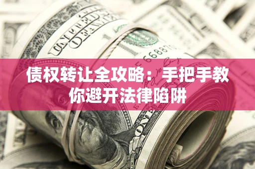 济南债权转让全攻略：手把手教你避开法律陷阱
