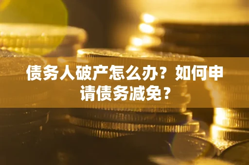 济南债务人破产怎么办？如何申请债务减免？