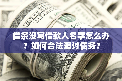 济南借条没写借款人名字怎么办？如何合法追讨债务？