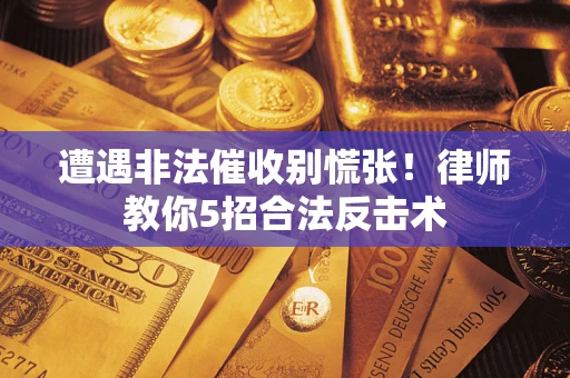 济南遭遇非法催收别慌张！律师教你5招合法反击术