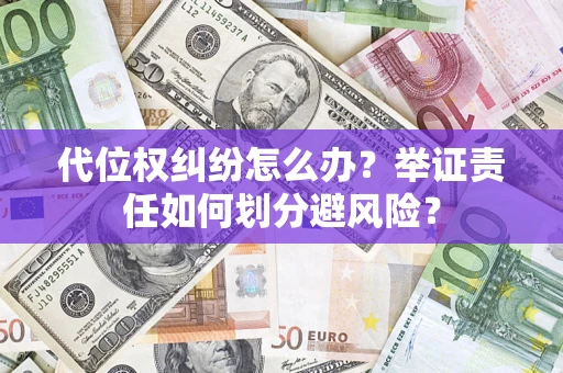 济南代位权纠纷怎么办？举证责任如何划分避风险？