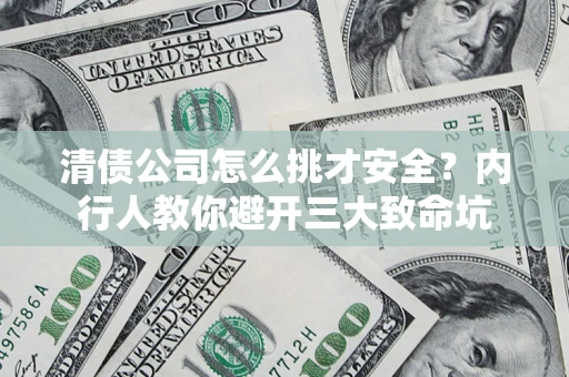 济南清债公司怎么挑才安全?内行人教你避开三大致命坑 济南清债公司怎么挑才安全?内行人教你避开三大致命坑