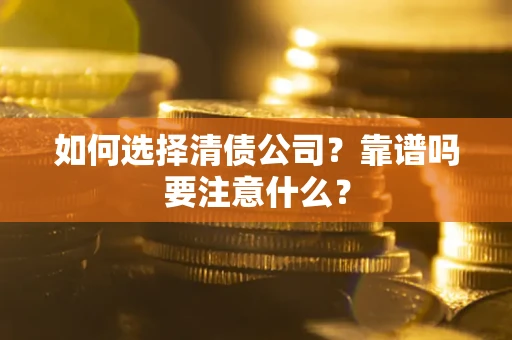 济南如何选择清债公司？靠谱吗要注意什么？