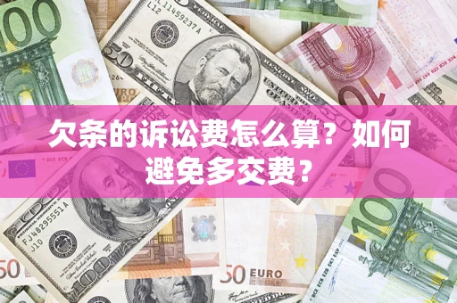济南欠条的诉讼费怎么算？如何避免多交费？