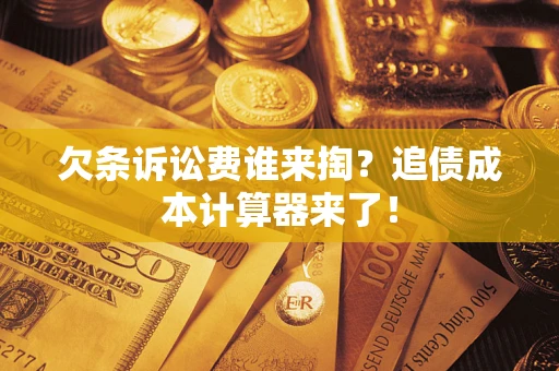 济南欠条诉讼费谁来掏？追债成本计算器来了！