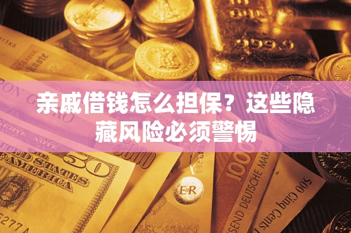 济南亲戚借钱怎么担保？这些隐藏风险必须警惕