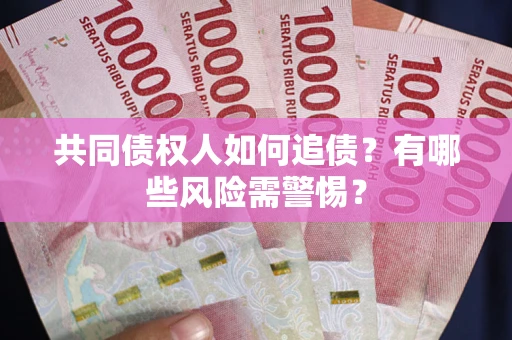 济南共同债权人如何追债？有哪些风险需警惕？