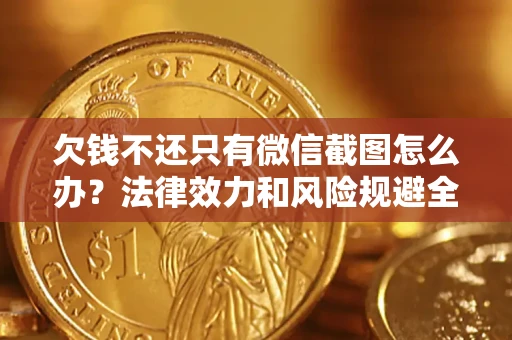 济南欠钱不还只有微信截图怎么办？法律效力和风险规避全解析