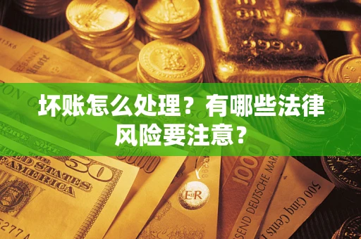 济南坏账怎么处理？有哪些法律风险要注意？