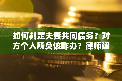 济南如何判定夫妻共同债务？对方个人所负该咋办？律师建议