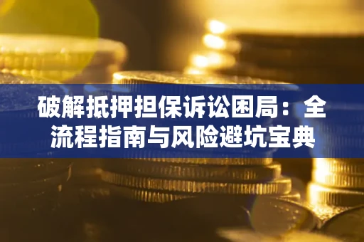 济南破解抵押担保诉讼困局:全流程指南与风险避坑宝典 济南破解抵押担保诉讼困局:全流程指南与风险避坑宝典