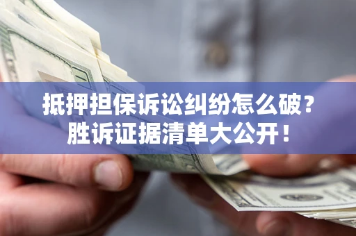 济南抵押担保诉讼纠纷怎么破？胜诉证据清单大公开！