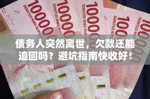 济南债务人突然离世，欠款还能追回吗？避坑指南快收好！