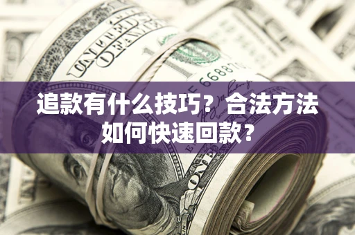 济南追款有什么技巧？合法方法如何快速回款？