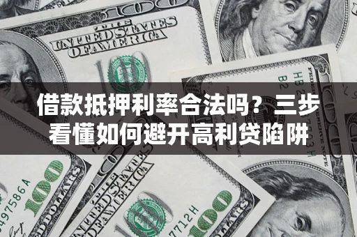济南借款抵押利率合法吗？三步看懂如何避开高利贷陷阱