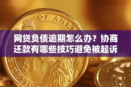 济南网贷负债逾期怎么办？协商还款有哪些技巧避免被起诉？