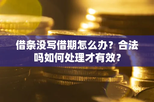 济南借条没写借期怎么办？合法吗如何处理才有效？