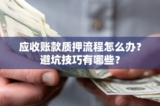 济南应收账款质押流程怎么办？避坑技巧有哪些？