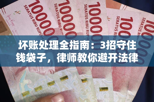 济南坏账处理全指南：3招守住钱袋子，律师教你避开法律雷区