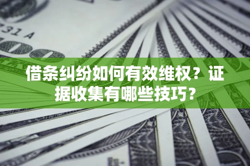 济南借条纠纷如何有效维权？证据收集有哪些技巧？