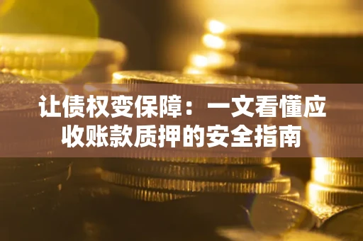 济南让债权变保障：一文看懂应收账款质押的安全指南