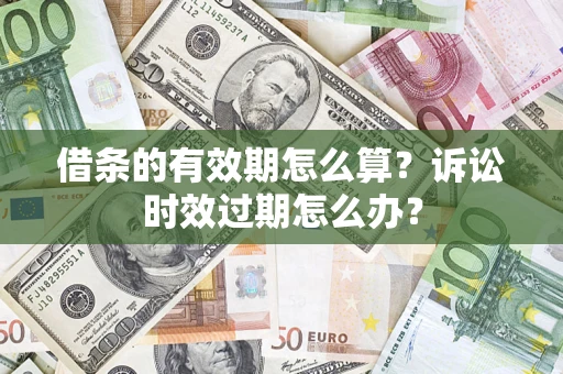 济南借条的有效期怎么算？诉讼时效过期怎么办？