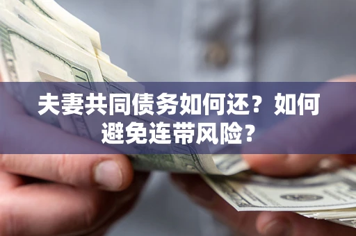 济南夫妻共同债务如何还？如何避免连带风险？