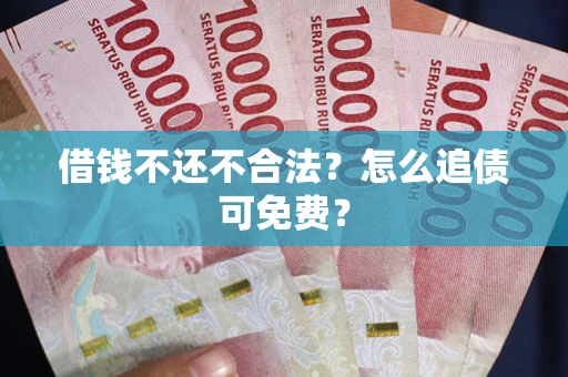 济南借钱不还不合法？怎么追债可免费？