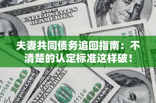 济南夫妻共同债务追回指南：不清楚的认定标准这样破！