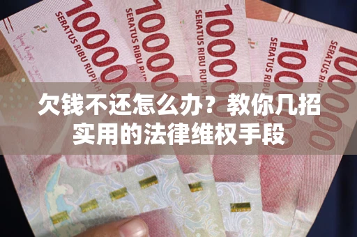 济南欠钱不还怎么办？教你几招实用的法律维权手段
